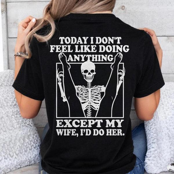 Today I Don't Feel Like Doing Anything Except Wife Id Do Her Shirt